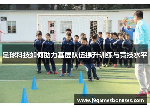 足球科技如何助力基层队伍提升训练与竞技水平