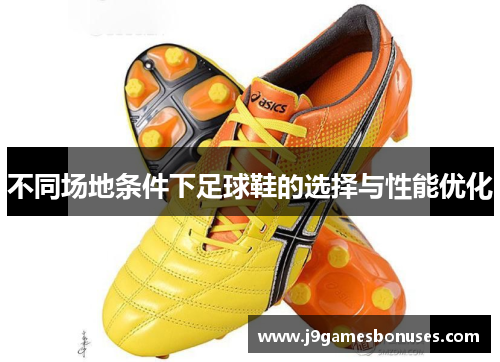 不同场地条件下足球鞋的选择与性能优化